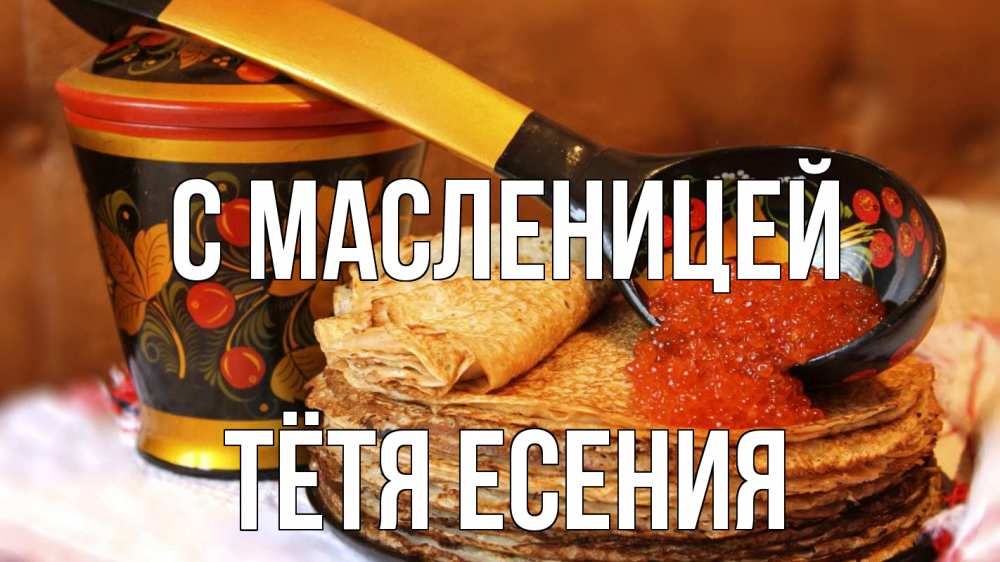 Открытка на каждый день с именем, Тётя-Есения С масленицей блины Прикольная открытка с пожеланием онлайн скачать бесплатно 