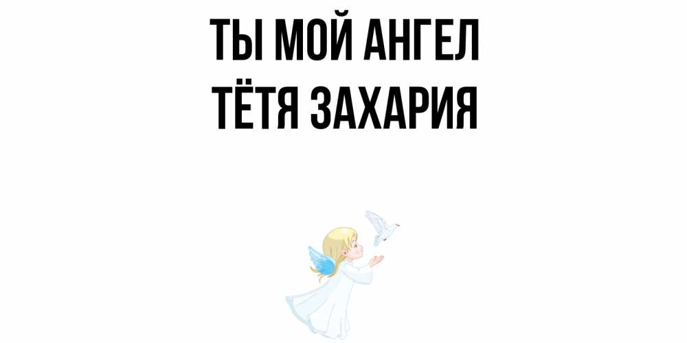 Открытка на каждый день с именем, Тётя-Захария Ты мой ангел ангел, голубь Прикольная открытка с пожеланием онлайн скачать бесплатно 