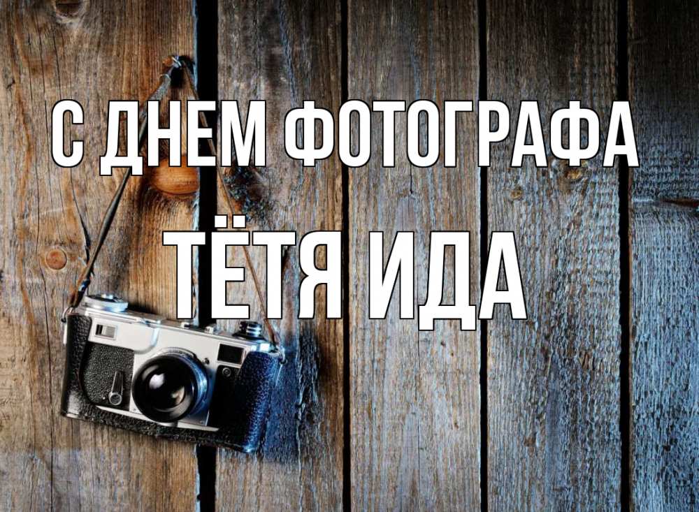 Открытка на каждый день с именем, Тётя-Ида С днем фотографа с днем фотографа Прикольная открытка с пожеланием онлайн скачать бесплатно 