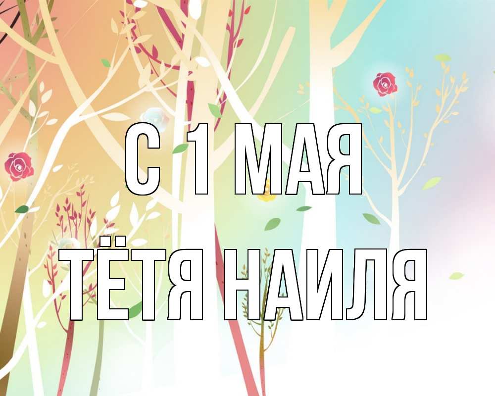 Открытка на каждый день с именем, Тётя-Наиля С 1 мая С 1 мая 1 Прикольная открытка с пожеланием онлайн скачать бесплатно 