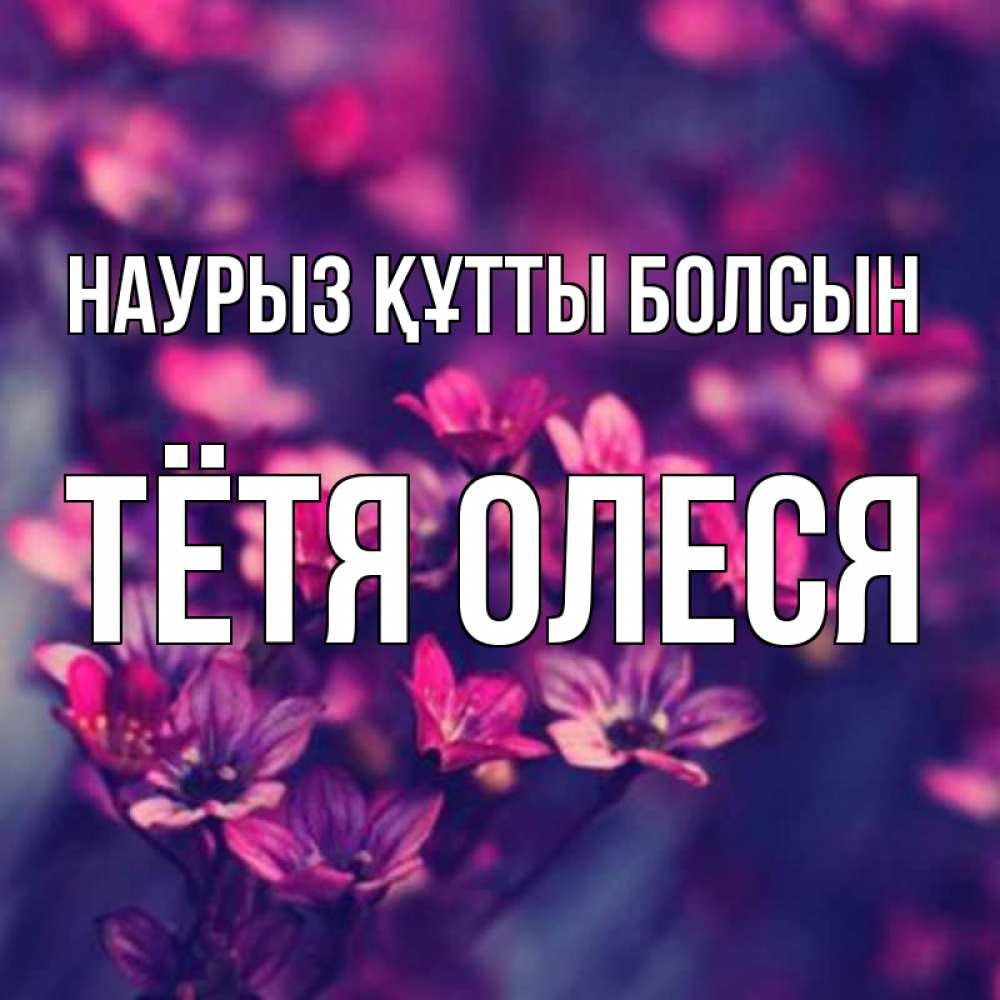 Открытка на каждый день с именем, Тётя-Олеся Наурыз құтты болсын небольшие цветы 1 Прикольная открытка с пожеланием онлайн скачать бесплатно 