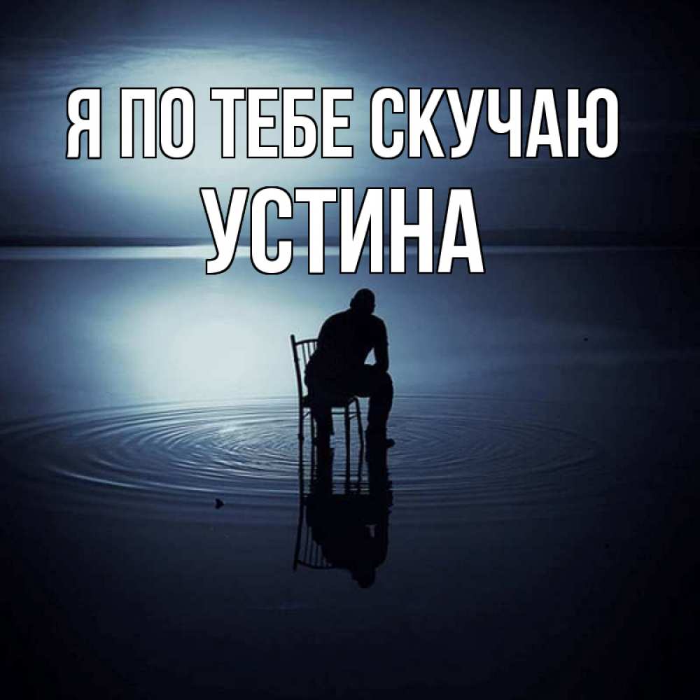 Открытка на каждый день с именем, Устина Я по тебе скучаю грусть Прикольная открытка с пожеланием онлайн скачать бесплатно 