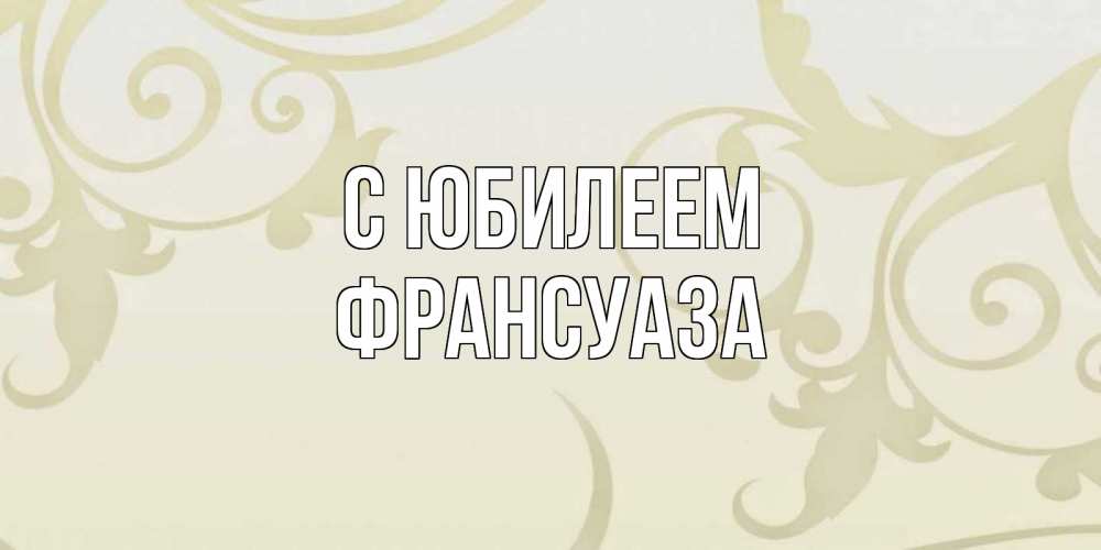 Открытка на каждый день с именем, Франсуаза С юбилеем Открытка с простым фоном Прикольная открытка с пожеланием онлайн скачать бесплатно 
