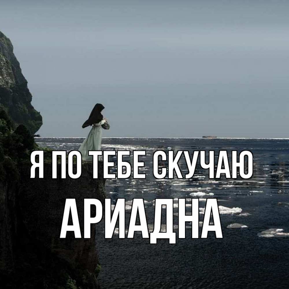 Открытка на каждый день с именем, Ариадна Я по тебе скучаю жду тебя или в монастырь Прикольная открытка с пожеланием онлайн скачать бесплатно 