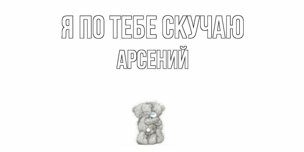 Открытка на каждый день с именем, Арсений Я по тебе скучаю мишки Прикольная открытка с пожеланием онлайн скачать бесплатно 