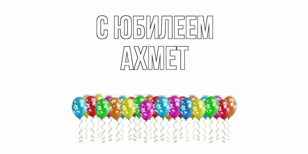 Открытка на каждый день с именем, Ахмет С юбилеем Воздушные шары, звезды Прикольная открытка с пожеланием онлайн скачать бесплатно 