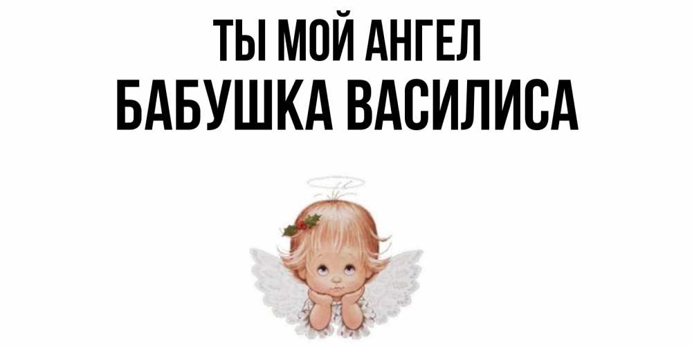 Открытка на каждый день с именем, Бабушка-Василиса Ты мой ангел ангел Прикольная открытка с пожеланием онлайн скачать бесплатно 