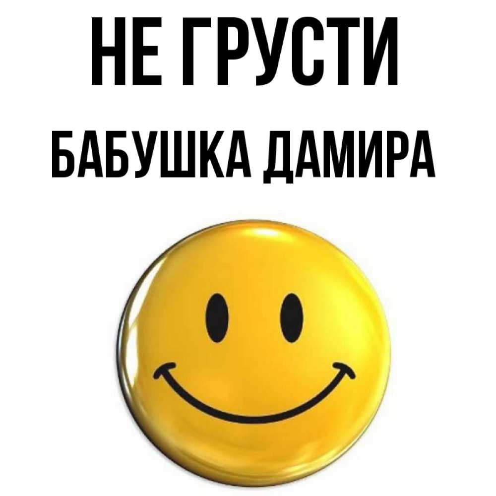 Открытка на каждый день с именем, Бабушка-Дамира Не грусти триде смайл Прикольная открытка с пожеланием онлайн скачать бесплатно 