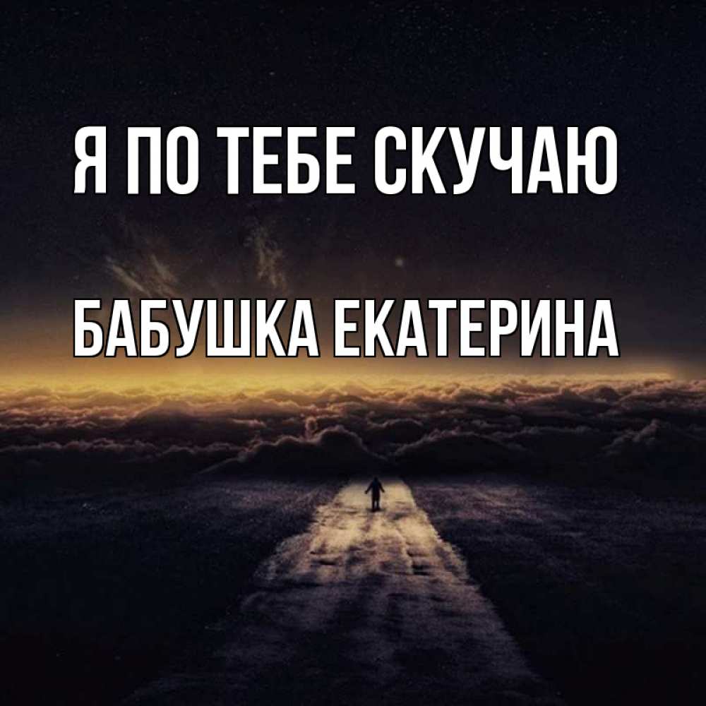 Открытка на каждый день с именем, Бабушка-Екатерина Я по тебе скучаю идем Прикольная открытка с пожеланием онлайн скачать бесплатно 