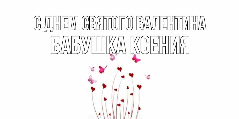 Открытка на каждый день с именем, Бабушка-Ксения С днем Святого Валентина валентинку подписать онлайн на день всех влюбленных Прикольная открытка с пожеланием онлайн скачать бесплатно 