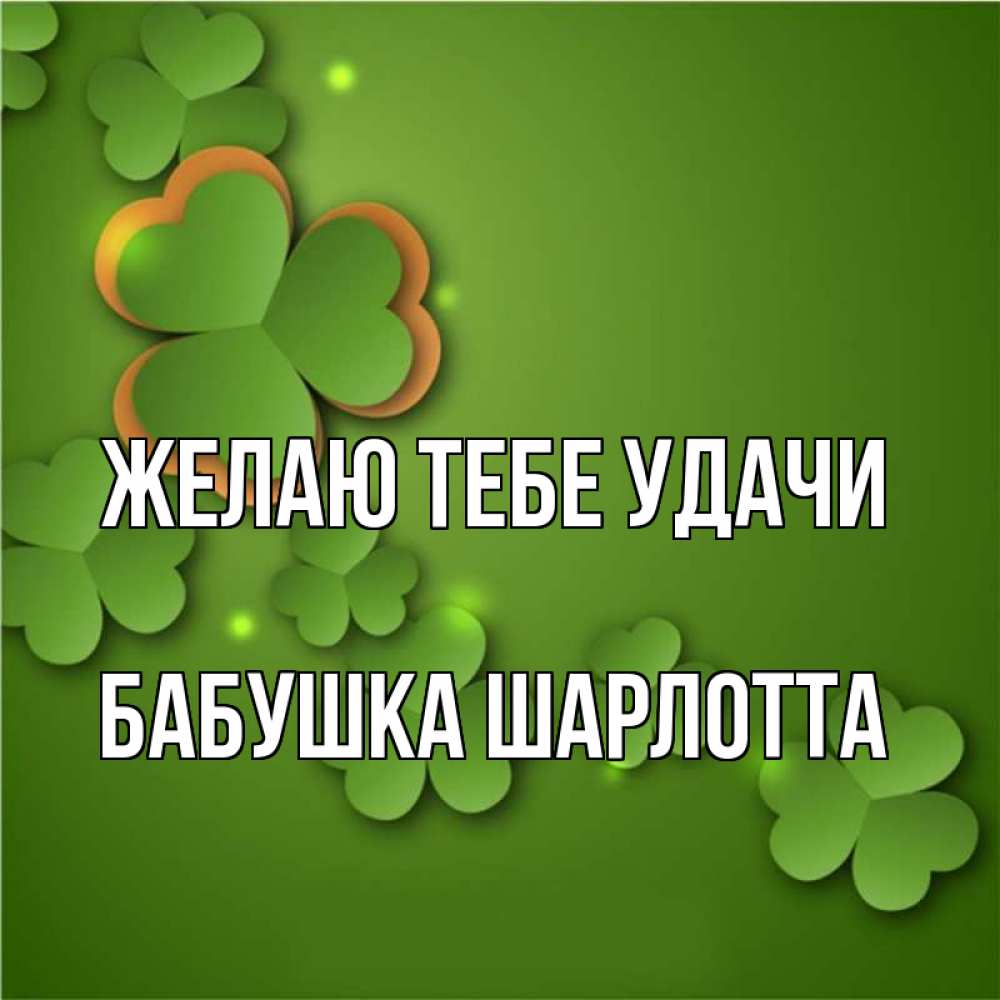 Открытка на каждый день с именем, Бабушка-Шарлотта Желаю тебе удачи много трехлистных листочков клевера Прикольная открытка с пожеланием онлайн скачать бесплатно 