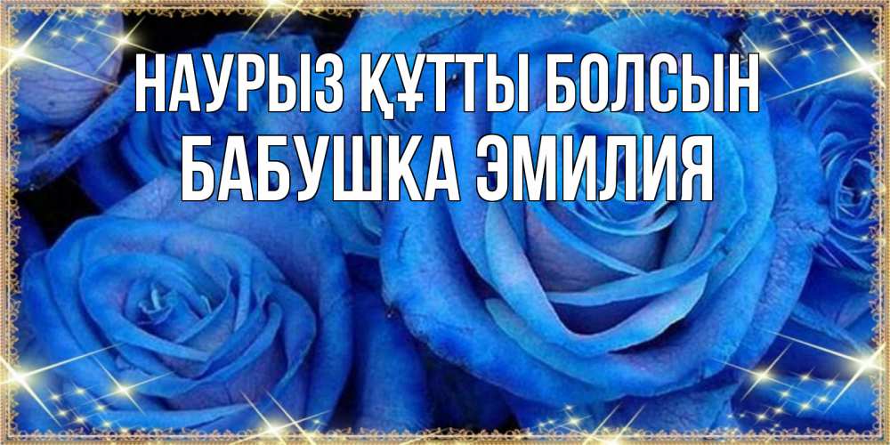 Открытка на каждый день с именем, Бабушка-Эмилия Наурыз құтты болсын как поздравить женщину на наурыз. Конечно же нужно подарить ей открытку с нашего сайта Прикольная открытка с пожеланием онлайн скачать бесплатно 