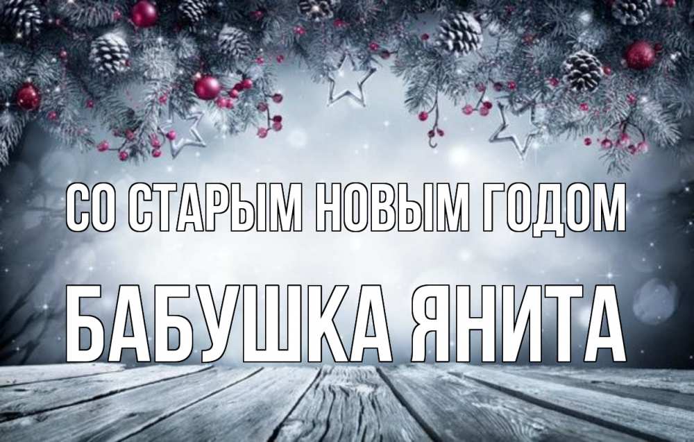 Открытка на каждый день с именем, Бабушка-Янита Со старым новым годом старый новый год Прикольная открытка с пожеланием онлайн скачать бесплатно 