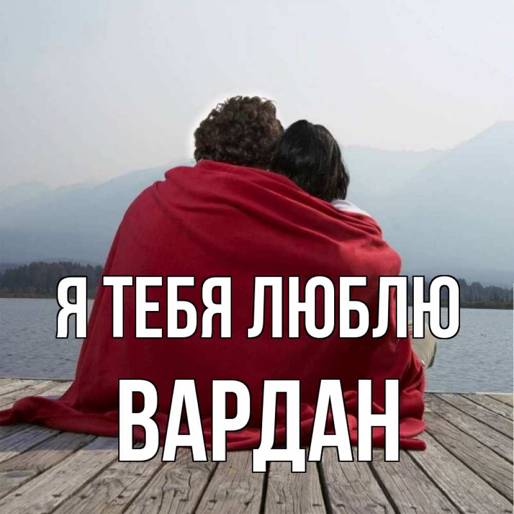 Открытка на каждый день с именем, Вардан Я тебя люблю плед Прикольная открытка с пожеланием онлайн скачать бесплатно 