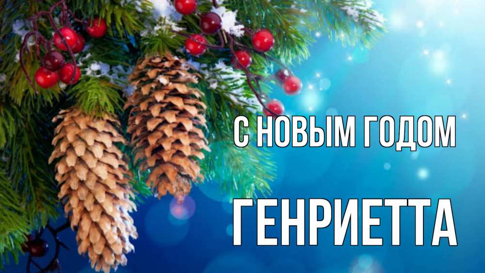 Открытка на каждый день с именем, Генриетта С новым годом Новый год, ель, шишки Прикольная открытка с пожеланием онлайн скачать бесплатно 