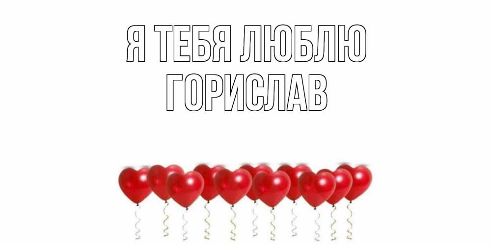 Открытка на каждый день с именем, Горислав Я тебя люблю воздушные шары, сердце Прикольная открытка с пожеланием онлайн скачать бесплатно 