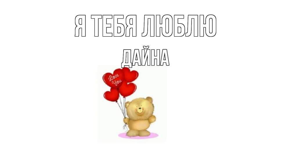 Открытка на каждый день с именем, Дайна Я тебя люблю плюшевый мишка, шарики Прикольная открытка с пожеланием онлайн скачать бесплатно 