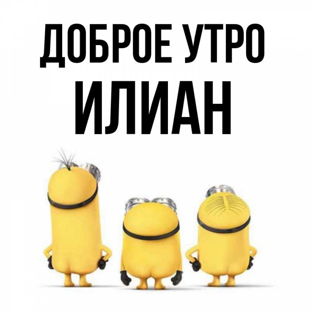 Открытка на каждый день с именем, Илиан Доброе утро подписать открытку онлайн бесплатно Прикольная открытка с пожеланием онлайн скачать бесплатно 