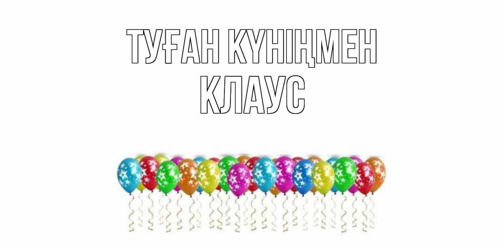 Открытка на каждый день с именем, Клаус Туған күніңмен Воздушные шары, звезды Прикольная открытка с пожеланием онлайн скачать бесплатно 