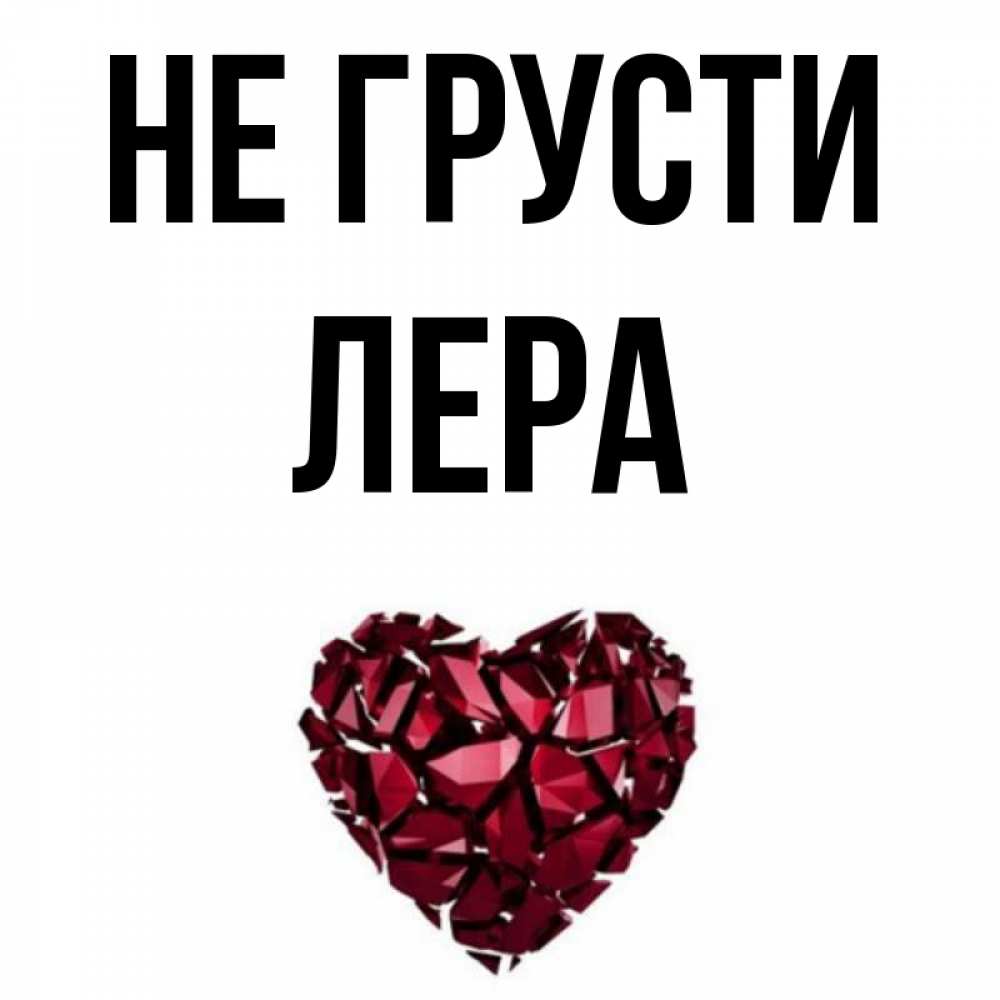 Открытка на каждый день с именем, Лера Не грусти рубиновое сердечко Прикольная открытка с пожеланием онлайн скачать бесплатно 