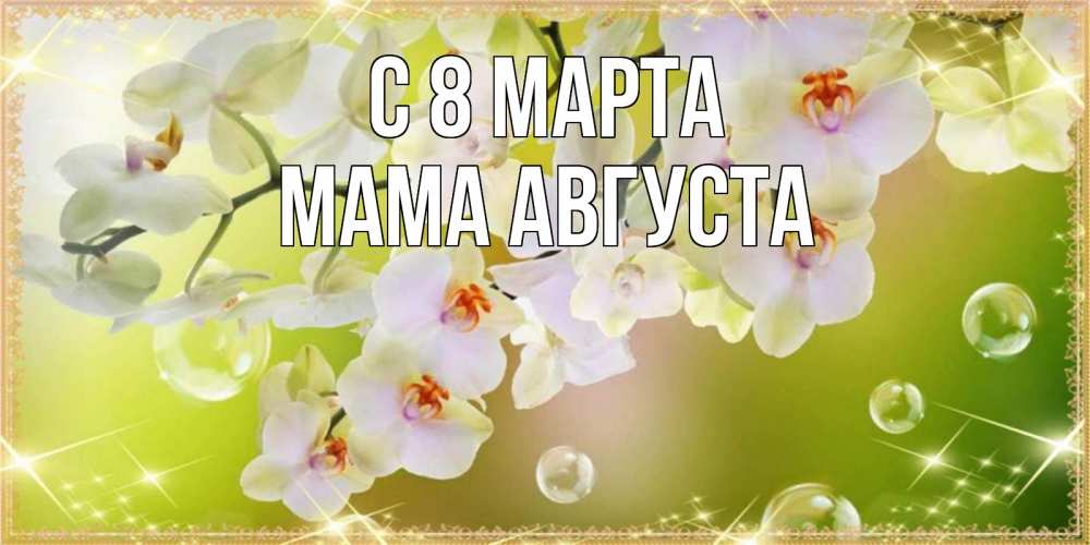 Открытка на каждый день с именем, Мама-Августа С 8 марта открытка с цветами на международный женский день Прикольная открытка с пожеланием онлайн скачать бесплатно 