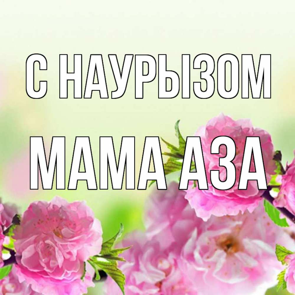 Открытка на каждый день с именем, Мама-Аза С наурызом цветы Прикольная открытка с пожеланием онлайн скачать бесплатно 