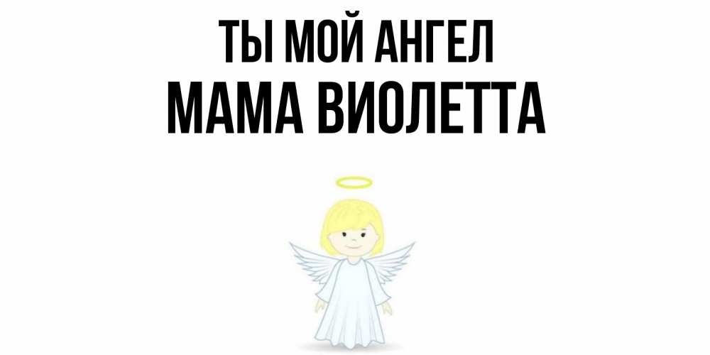 Открытка на каждый день с именем, Мама-Виолетта Ты мой ангел ангел Прикольная открытка с пожеланием онлайн скачать бесплатно 