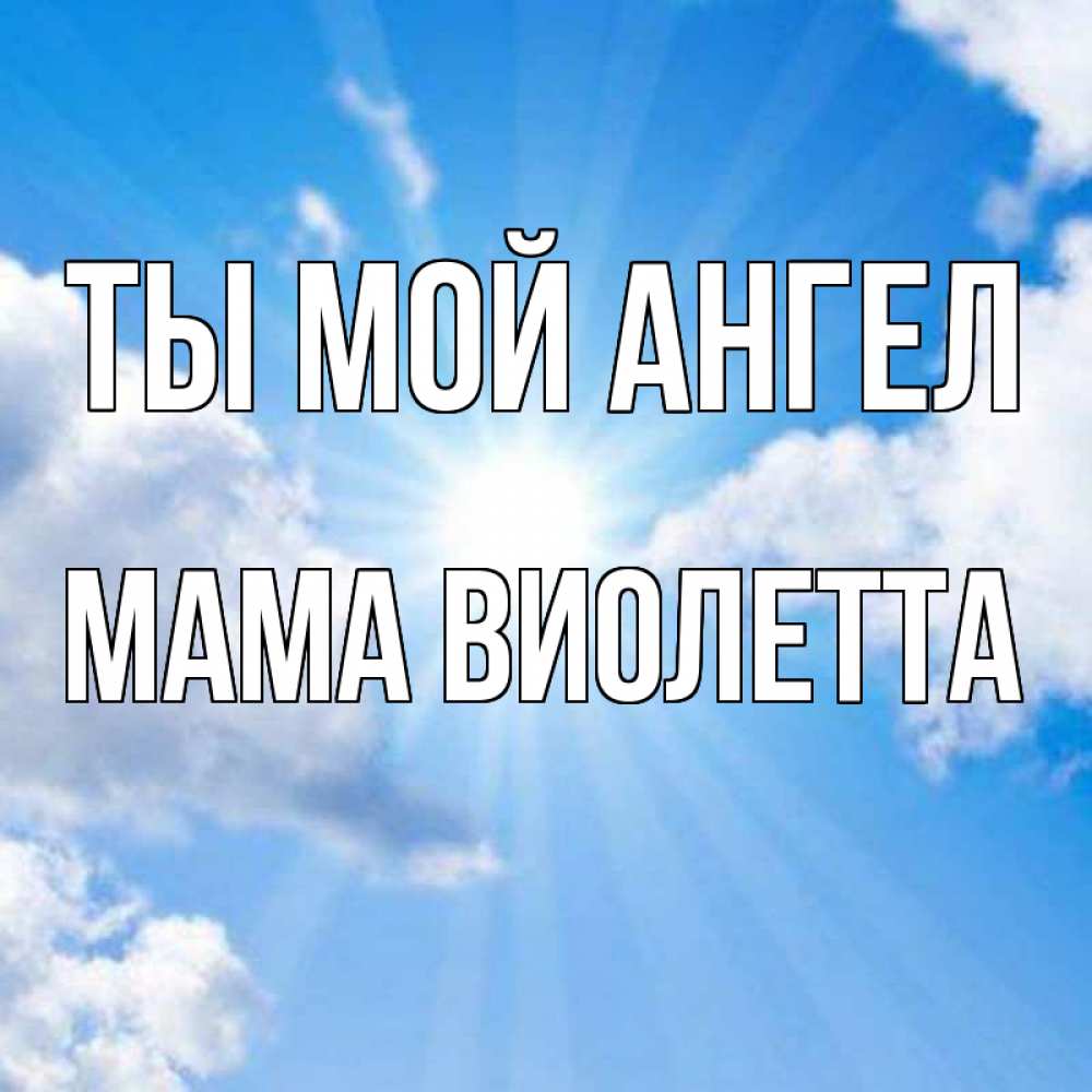 Открытка на каждый день с именем, Мама-Виолетта Ты мой ангел лучики ангельского света с неба Прикольная открытка с пожеланием онлайн скачать бесплатно 