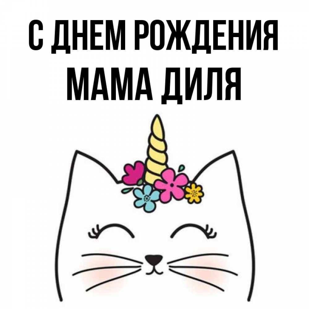 Открытка на каждый день с именем, Мама-Диля С днем рождения милый кот с одним рожком Прикольная открытка с пожеланием онлайн скачать бесплатно 