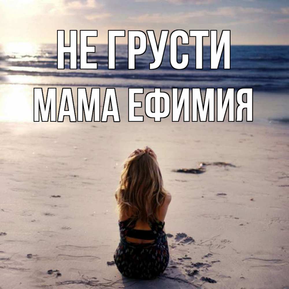 Открытка на каждый день с именем, Мама-Ефимия Не грусти песочек Прикольная открытка с пожеланием онлайн скачать бесплатно 
