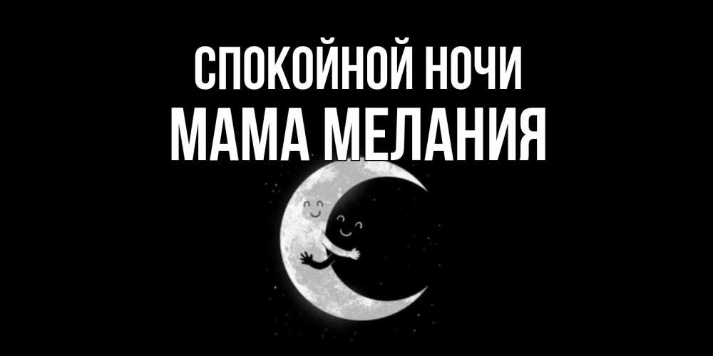 Открытка на каждый день с именем, Мама-Мелания Спокойной ночи месяц Прикольная открытка с пожеланием онлайн скачать бесплатно 
