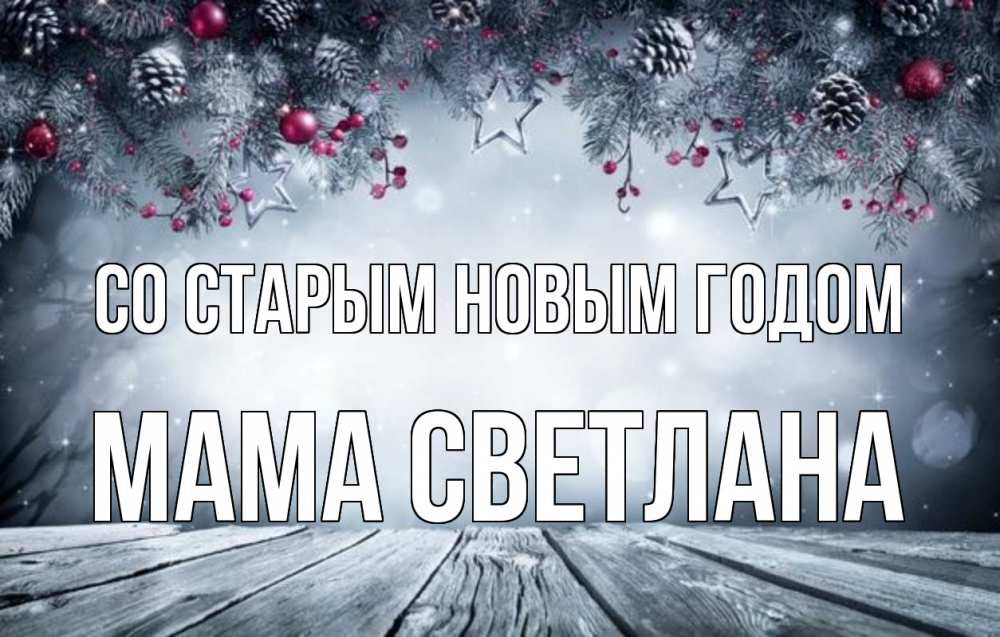 Открытка на каждый день с именем, Мама-Светлана Со старым новым годом старый новый год Прикольная открытка с пожеланием онлайн скачать бесплатно 