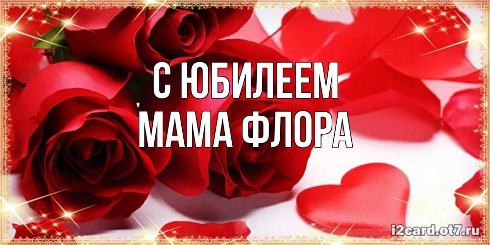 Открытка на каждый день с именем, Мама-Флора С юбилеем красные розы и красные сердечки Прикольная открытка с пожеланием онлайн скачать бесплатно 