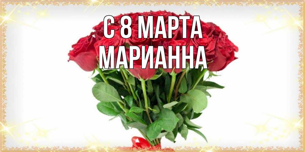 Открытка на каждый день с именем, Марианна С 8 МАРТА самый огромный букет для милых дам Прикольная открытка с пожеланием онлайн скачать бесплатно 