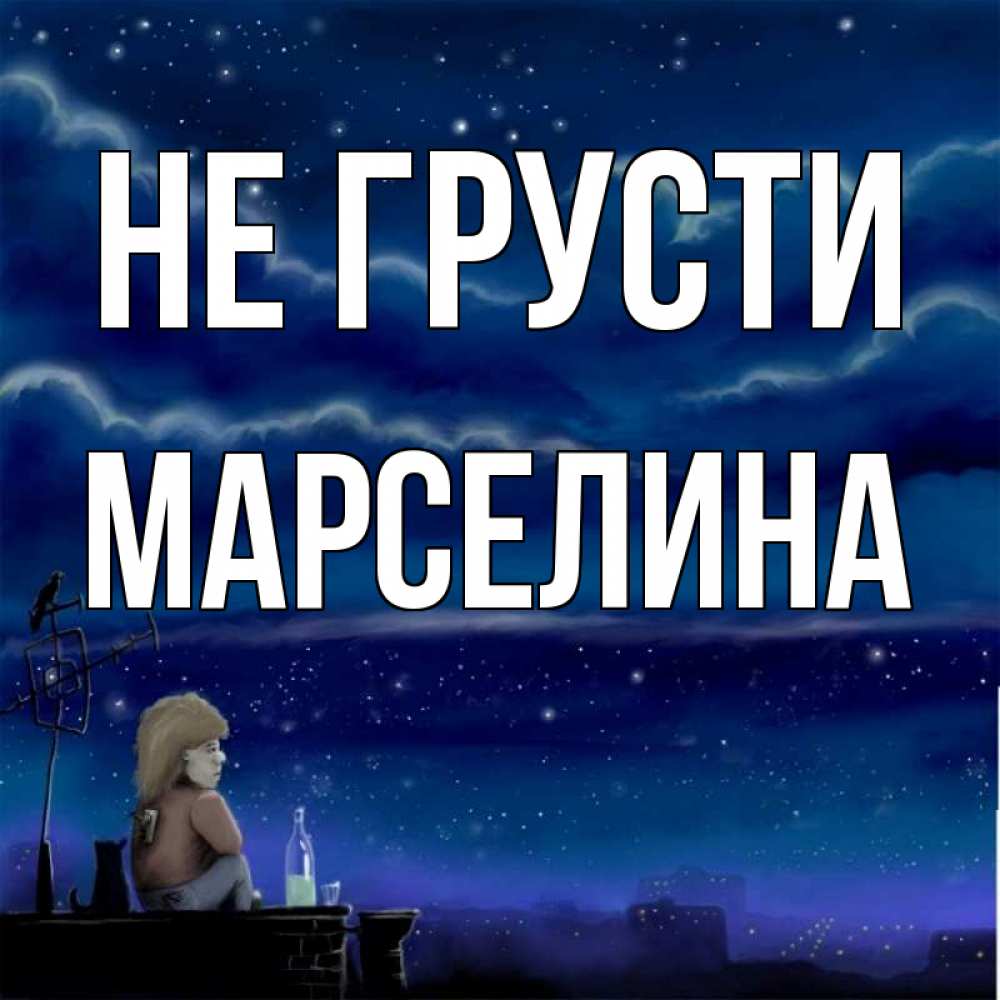 Открытка на каждый день с именем, Марселина Не грусти город с крыши Прикольная открытка с пожеланием онлайн скачать бесплатно 