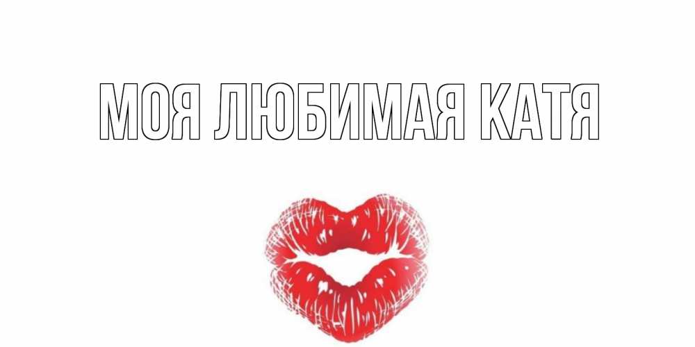 Открытка на каждый день с именем, Моя-любимая-Катя Главная Поцелуй Прикольная открытка с пожеланием онлайн скачать бесплатно 