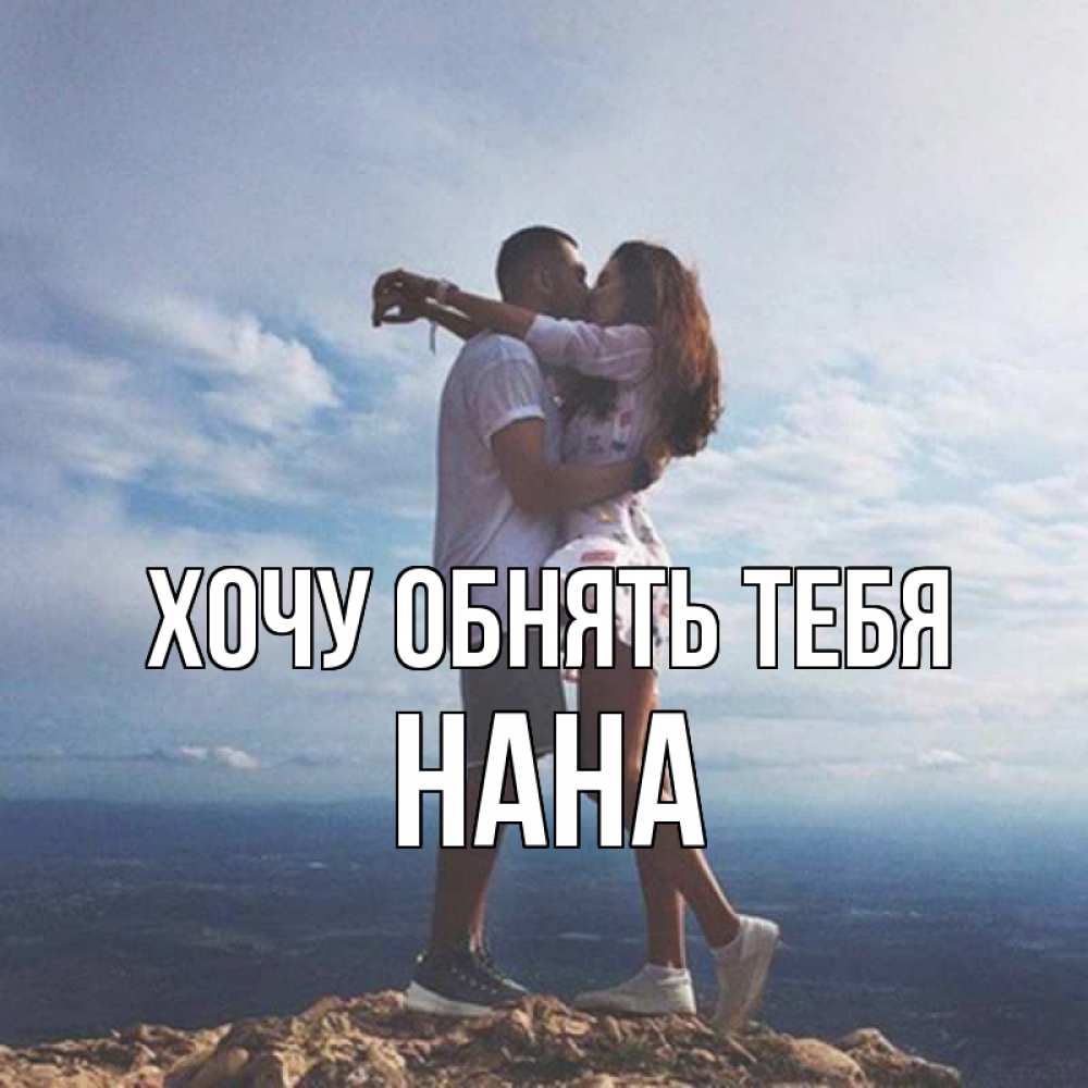 Открытка на каждый день с именем, Нана Хочу обнять тебя Морской пейзаж Прикольная открытка с пожеланием онлайн скачать бесплатно 