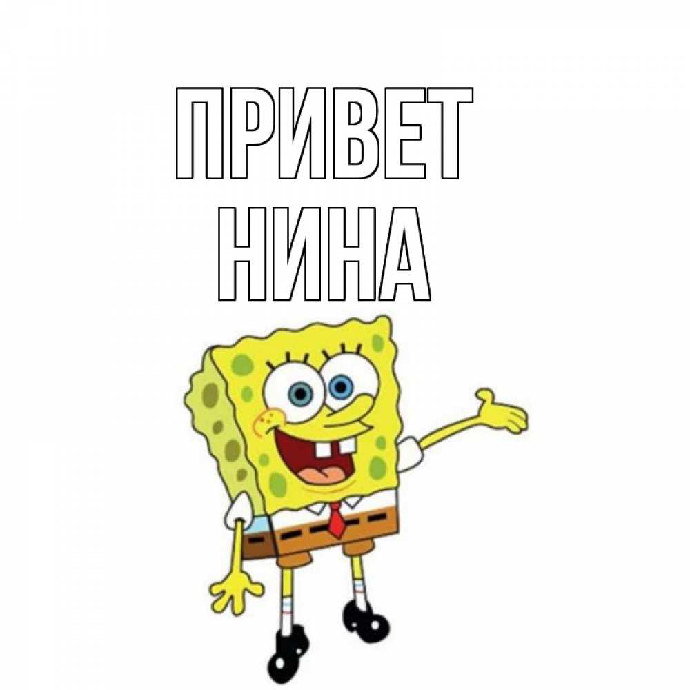 Открытка на каждый день с именем, Нина Привет спанч Боб на позитиве Прикольная открытка с пожеланием онлайн скачать бесплатно 
