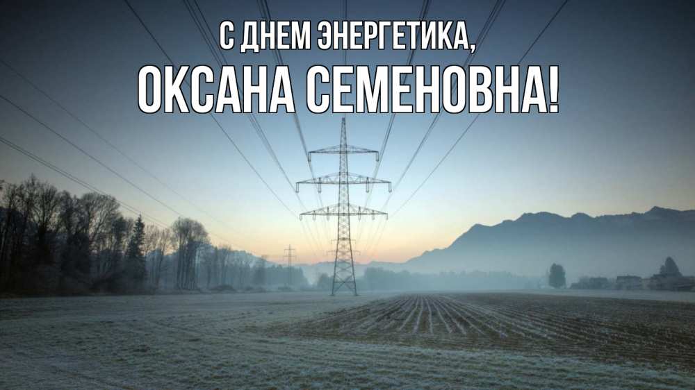 Открытка на каждый день с именем, Оксана-Семеновна С днем энергетика поле ЛЭП Прикольная открытка с пожеланием онлайн скачать бесплатно 
