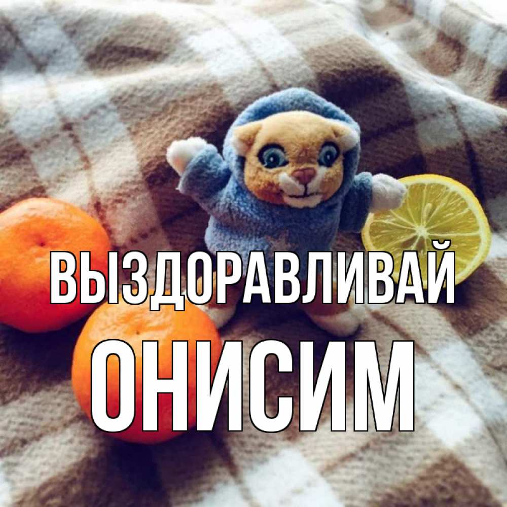 Открытка на каждый день с именем, Онисим Выздоравливай вот тебе апельсинка и лимон Прикольная открытка с пожеланием онлайн скачать бесплатно 