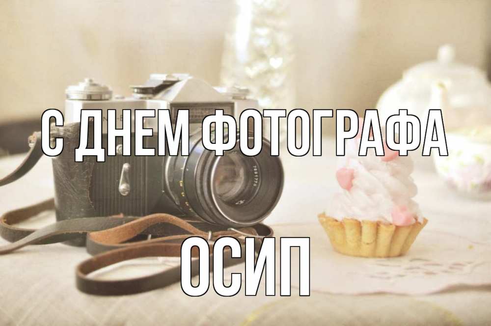 Открытка на каждый день с именем, Осип С днем фотографа с днем фотографа Прикольная открытка с пожеланием онлайн скачать бесплатно 