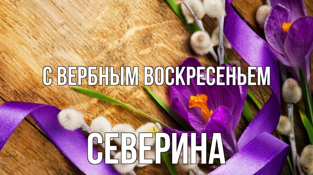 Открытка на каждый день с именем, Северина С вербным воскресеньем верба, стол, цветы Прикольная открытка с пожеланием онлайн скачать бесплатно 