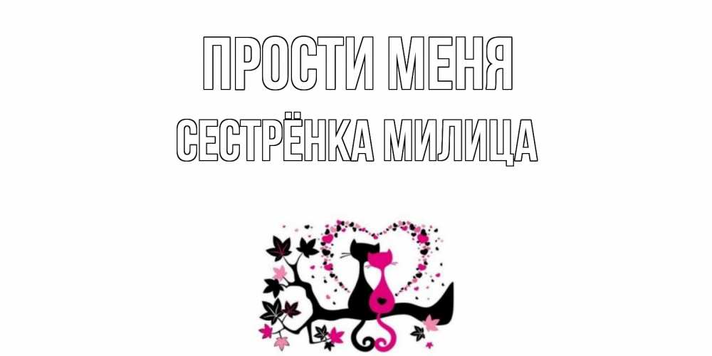 Открытка на каждый день с именем, Сестрёнка-Милица Прости меня коты Прикольная открытка с пожеланием онлайн скачать бесплатно 