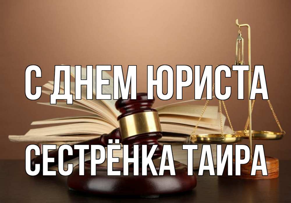 Открытка на каждый день с именем, Сестрёнка-Таира С днем юриста с днем юриста Прикольная открытка с пожеланием онлайн скачать бесплатно 