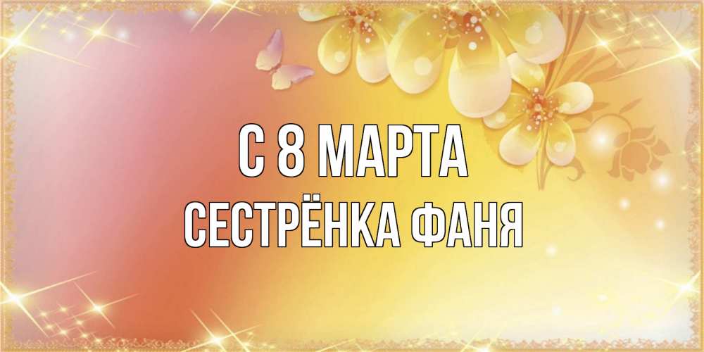 Открытка на каждый день с именем, Сестрёнка-Фаня С 8 МАРТА бесплатные открытки на международный женский день Прикольная открытка с пожеланием онлайн скачать бесплатно 