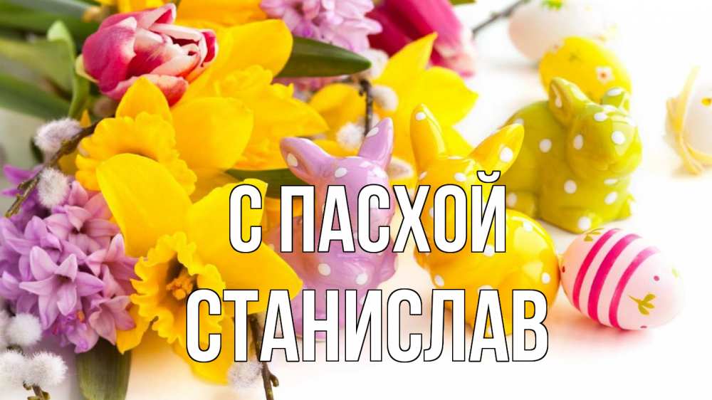 Открытка на каждый день с именем, Станислав С пасхой цветы, пасха Прикольная открытка с пожеланием онлайн скачать бесплатно 