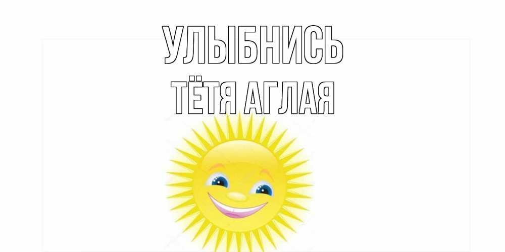 Открытка на каждый день с именем, Тётя-Аглая Улыбнись пожелания позитивные Прикольная открытка с пожеланием онлайн скачать бесплатно 