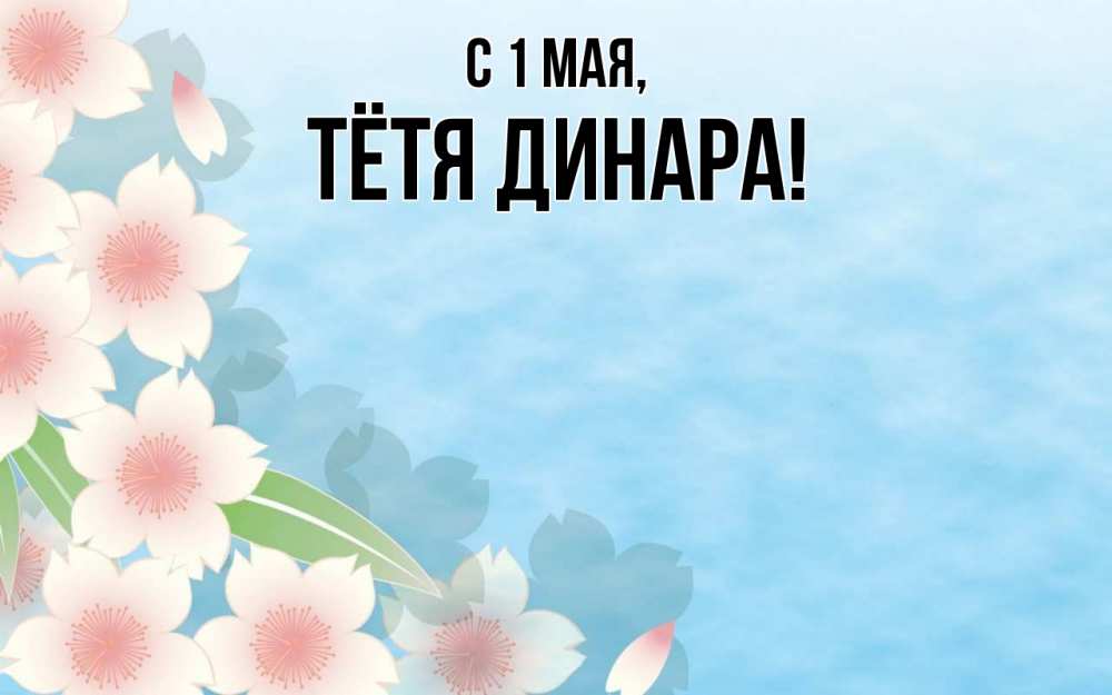 Открытка на каждый день с именем, Тётя-Динара С 1 мая С 1 мая 1 Прикольная открытка с пожеланием онлайн скачать бесплатно 