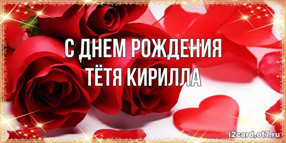 Открытка на каждый день с именем, Тётя-Кирилла С днем рождения красные розы и красные сердечки Прикольная открытка с пожеланием онлайн скачать бесплатно 