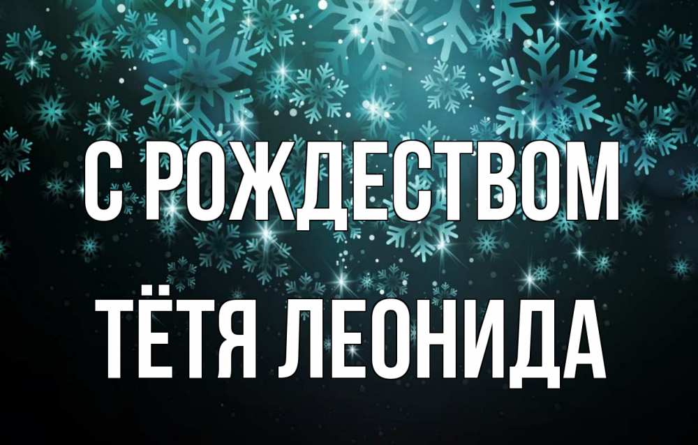 Открытка на каждый день с именем, Тётя-Леонида С рождеством Снежинки Прикольная открытка с пожеланием онлайн скачать бесплатно 